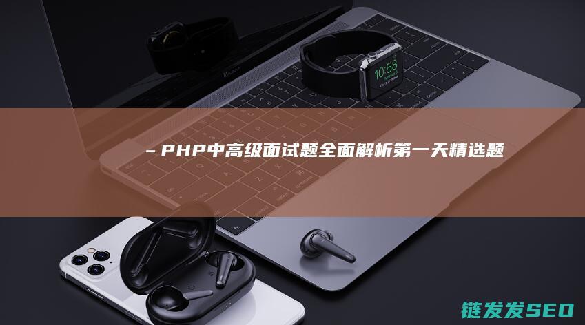 –-PHP中高级面试题全面解析-第一天精选题目汇总 (php中文网)