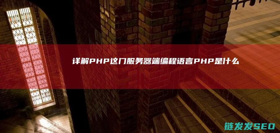 详解PHP这门服务器端编程语言-PHP是什么意思 (php的理解)