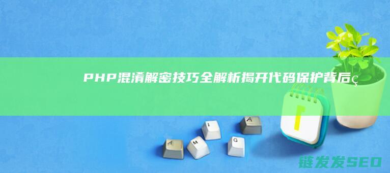PHP混淆解密技巧全解析-揭开代码保护背后的秘密 (php混淆解密在线工具)