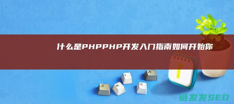 什么是PHP-PHP开发入门指南-如何开始你的开发之旅 (什么是pHp的常量)