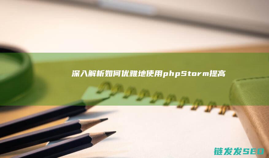 深入解析-如何优雅地使用phpStorm提高PHP开发效率 (深入的解析)