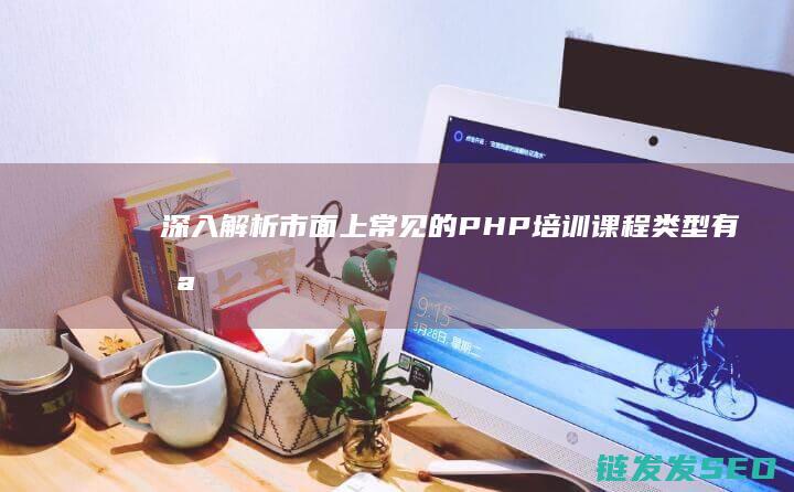 深入解析-市面上常见的PHP培训课程类型有哪些