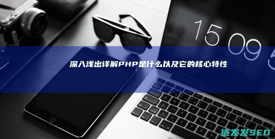深入浅出-详解PHP是什么以及它的核心特性 (深入浅出 xying)