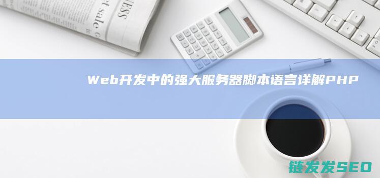 Web开发中的强大服务器脚本语言-详解PHP (Web开发中结构对应的常用技术是)