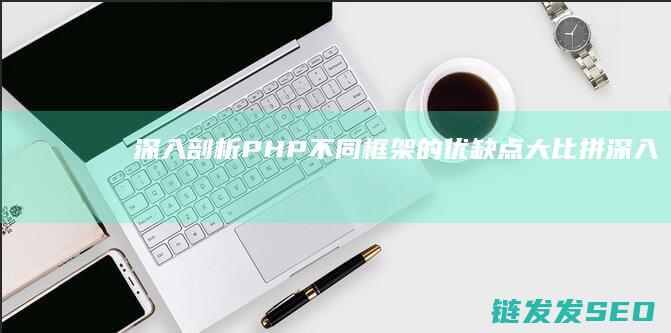深入剖析-PHP不同框架的优缺点大比拼 (深入剖析拼音)