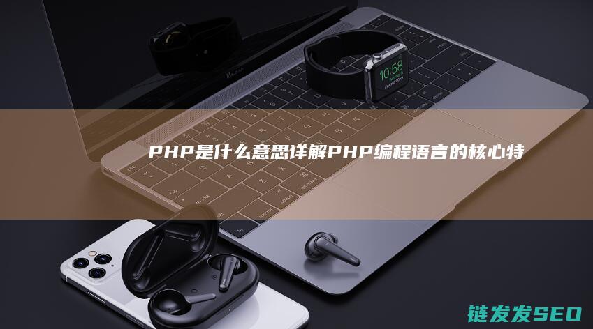 PHP是什么意思-详解PHP编程语言的核心特性与应用场景 (php是什么货币)