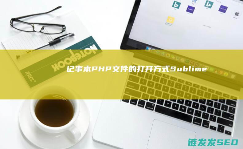 记事本-PHP文件的打开方式-Sublime等文本编辑器的选择与比较-VSCode (记事本php源码)