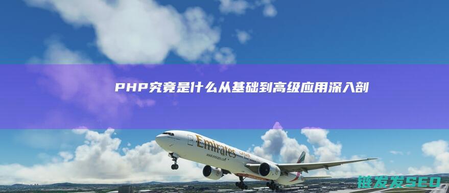 PHP究竟是什么——从基础到高级应用-深入剖析 (php到底是什么)