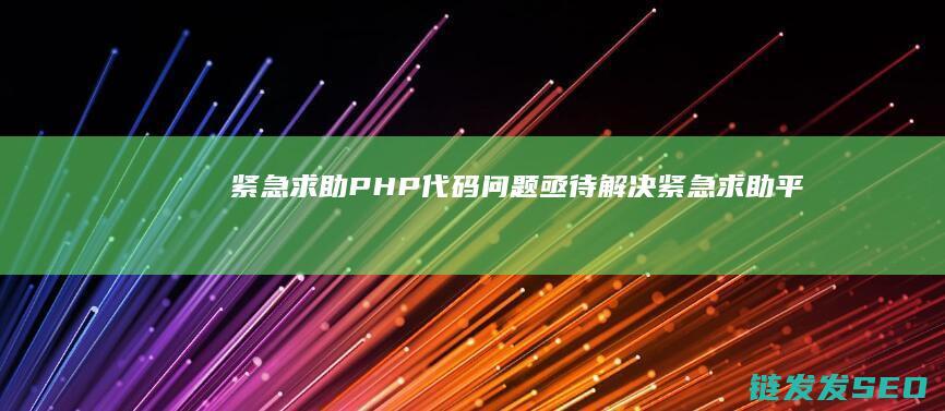 紧急求助-PHP代码问题亟待解决 (紧急求助平台)