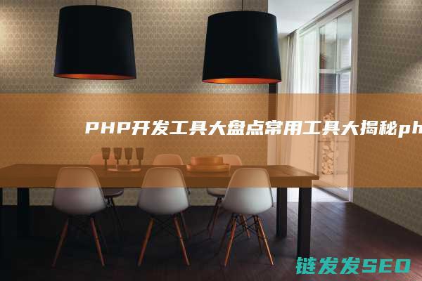 PHP开发工具大盘点-常用工具大揭秘 (php开发工程师是干嘛的)