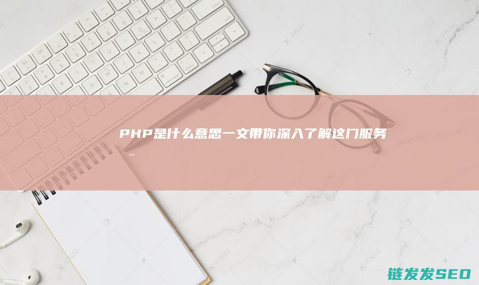 PHP是什么意思-一文带你深入了解这门服务器端脚本语言 (php是什么格式的文件)