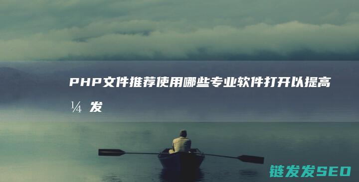 PHP文件推荐使用哪些专业软件打开以提高开发效率 (php文件夹怎么运行)