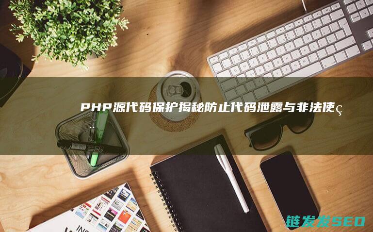 PHP源代码保护-揭秘防止代码泄露与非法使用的有效策略 (php源码资源网)