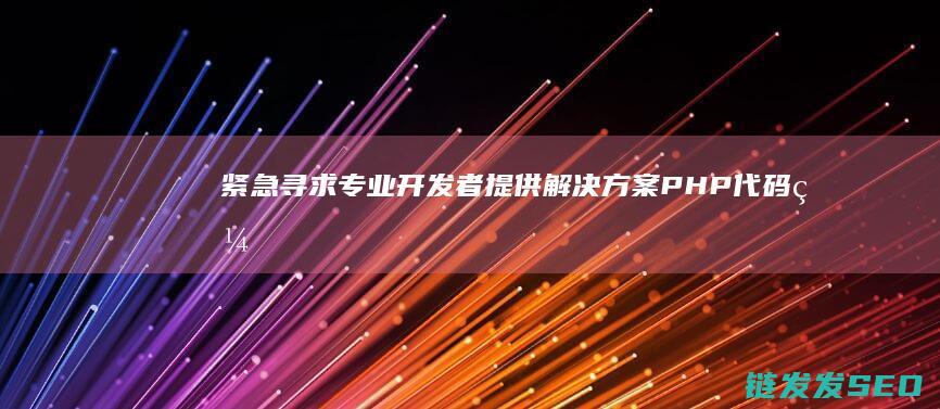 紧急寻求专业开发者提供解决方案-PHP代码编写求助 (紧急寻求专业术语)