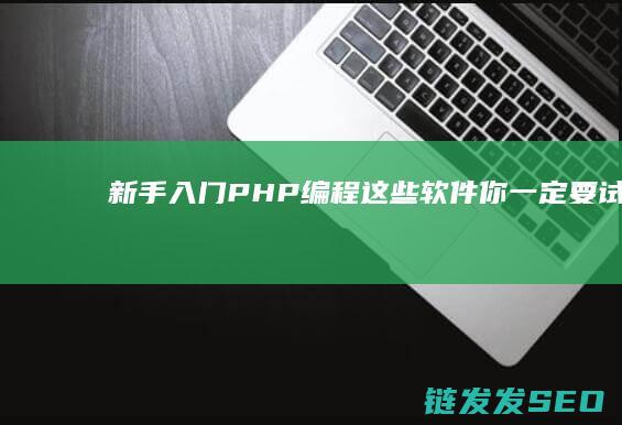 新手入门PHP编程-这些软件你一定要试试！ (新手入门乒乓球拍推荐)
