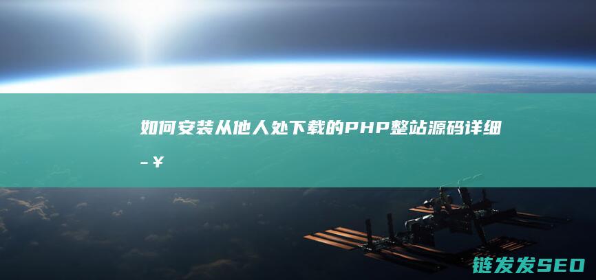 如何安装从他人处下载的PHP整站源码-详细步骤指南 (怎么安装这个东西)