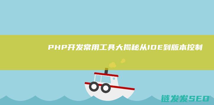 PHP开发常用工具大揭秘-从IDE到版本控制系统的全面指南 (php开发常用的类)