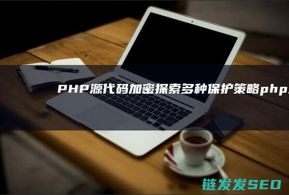 PHP源代码加密-探索多种保护策略 (php源码增加添加管理员账号)