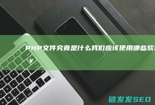 PHP文件究竟是什么-我们应该使用哪些软件来打开它呢 (php文件包含的4种方式)