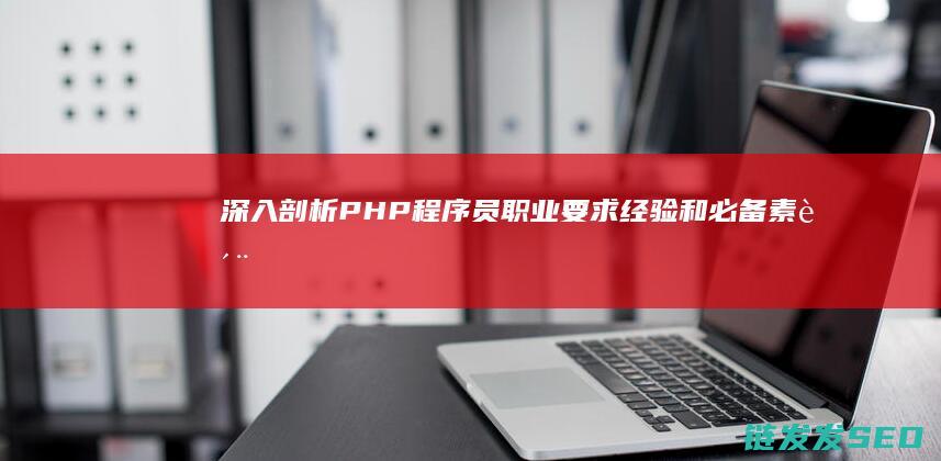 深入剖析PHP程序员职业要求-经验和必备素质-技能 (深入剖析拼音怎么写)