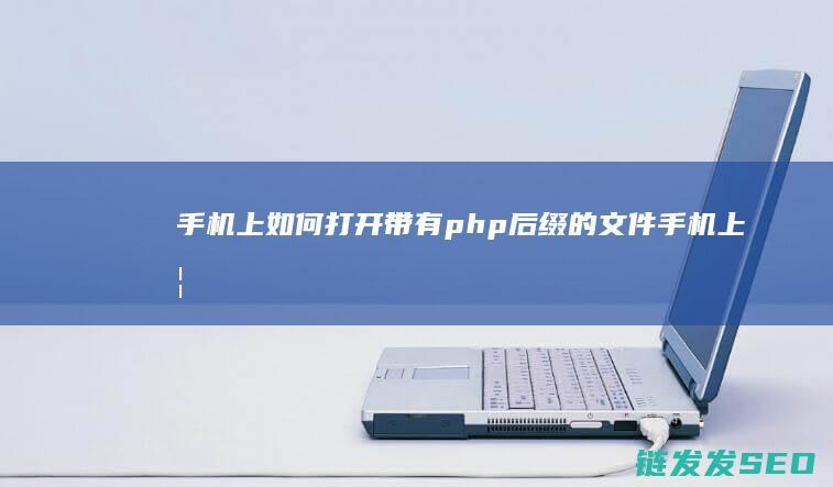 手机上如何打开带有php后缀的文件 (手机上如何打征信报告)