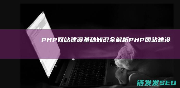 PHP网站建设基础知识全解析 (PHP网站建设)