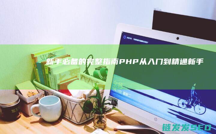 新手必备的完整指南-PHP从入门到精通 (新手有什么)