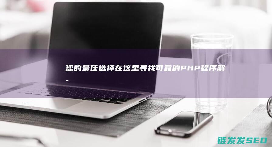 您的最佳选择在这里-寻找可靠的PHP程序解密软件