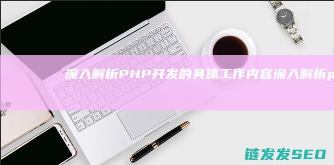 深入解析PHP开发的具体工作内容 (深入解析pulsar pdf)