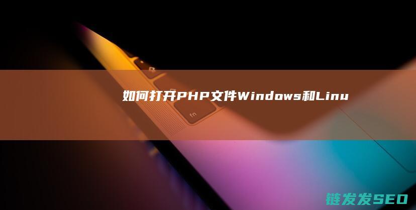 如何打开PHP文件-Windows和Linux系统下的不同操作方法 (如何打开iphone悬浮球)