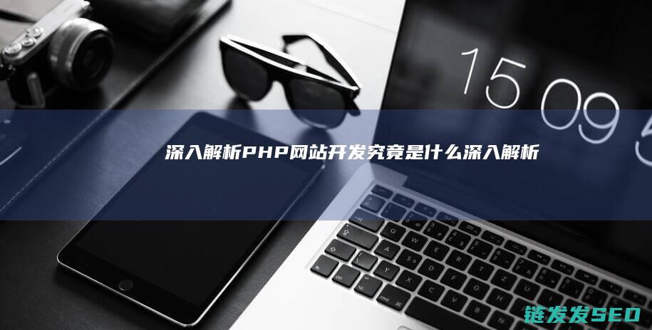 深入解析-PHP网站开发究竟是什么 (深入解析帕金森病:帕金森病人到死亡有几个阶段)