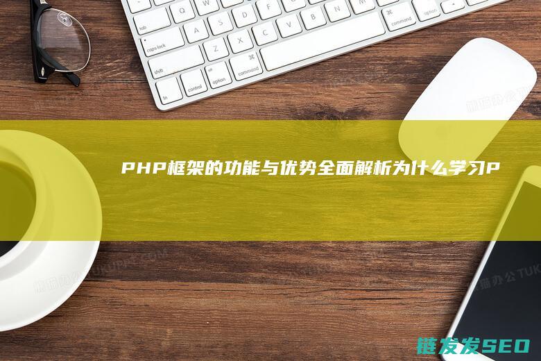 PHP框架的功能与优势全面解析-为什么学习PHP时选择使用框架 (php框架的底层原理)