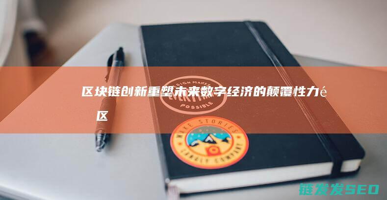 区块链创新：重塑未来数字经济的颠覆性力量 (区块链创新学院有限公司)