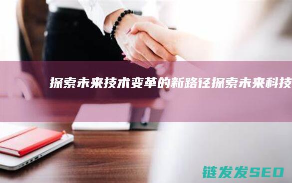 探索未来技术变革的新路径 (探索未来科技)