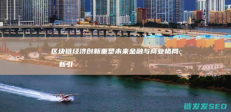 区块链经济创新：重塑未来金融与商业格局的新引擎 (区块链经济创新案例)