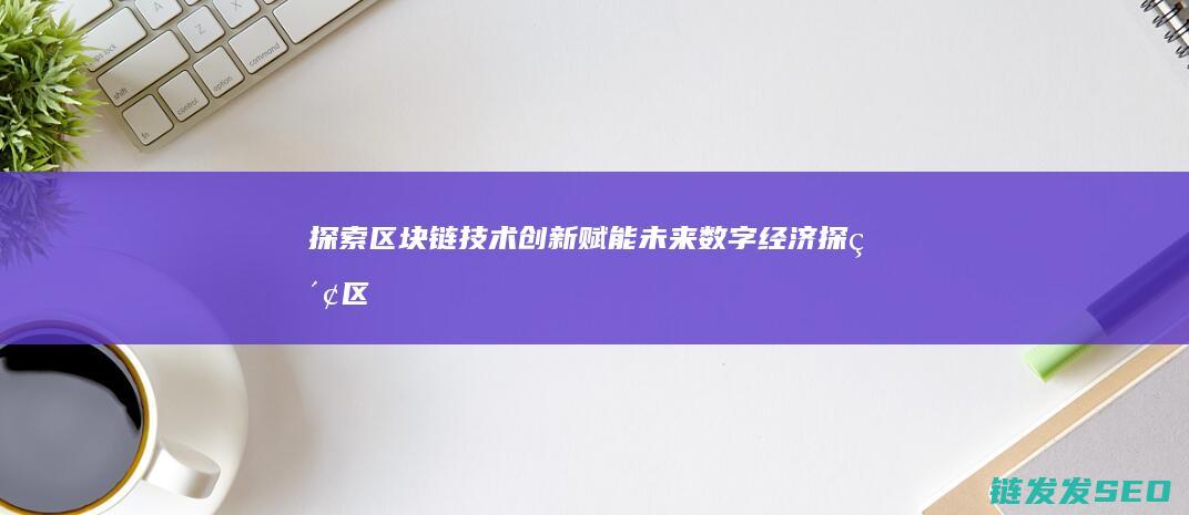 探索区块链技术创新：赋能未来数字经济 (探索区块链技术在什么方面的应用)