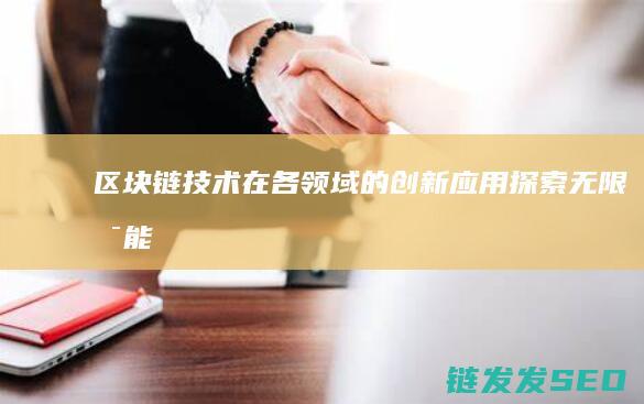 区块链技术在各领域的创新应用：探索无限可能 (区块链技术在金融科技领域中的应用有哪些优势)