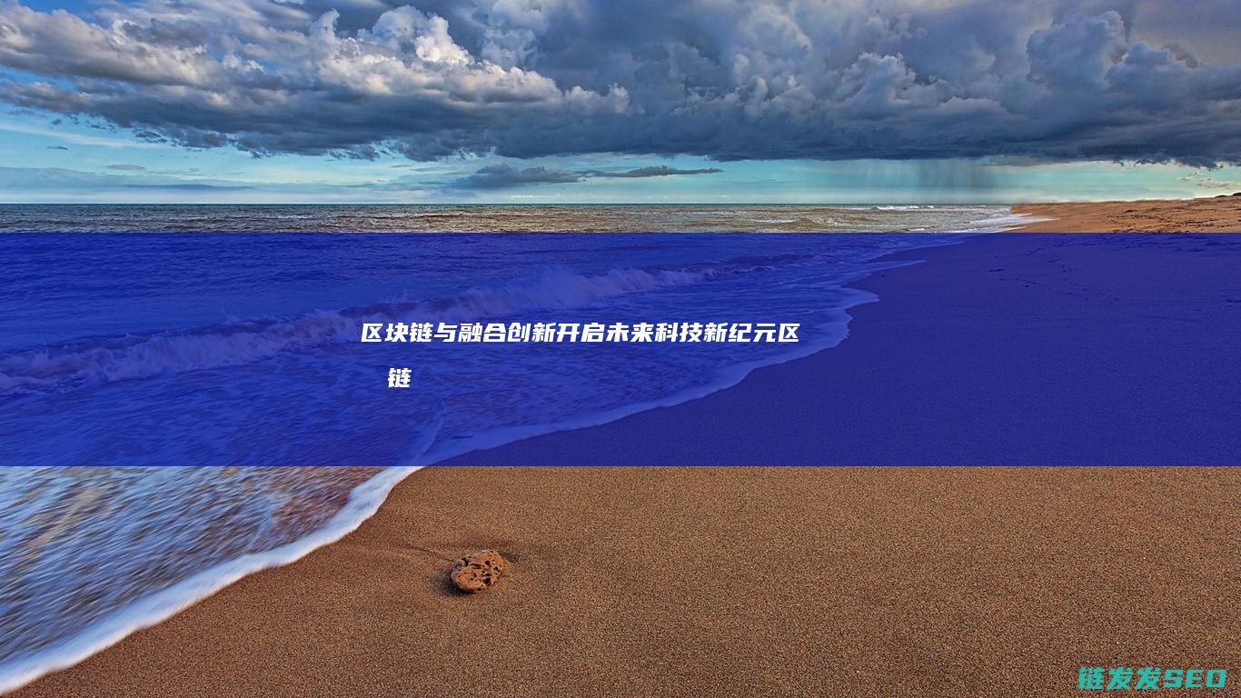 区块链与融合创新：开启未来科技新纪元 (区块链与融合的区别)