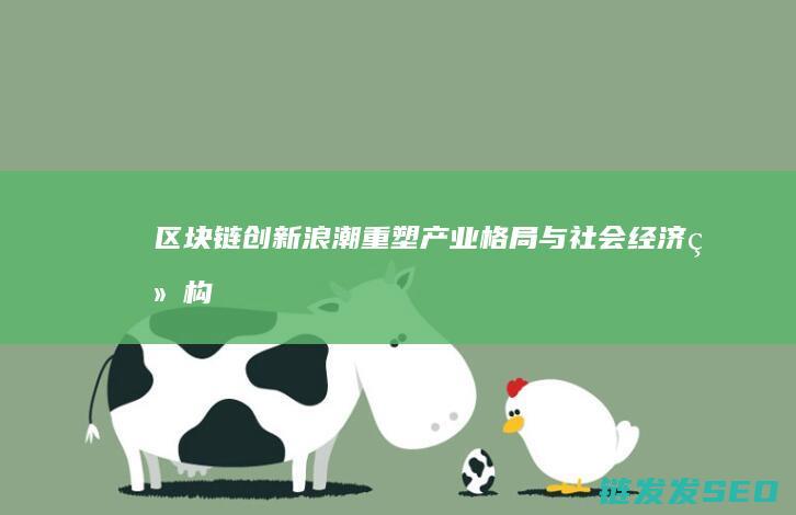 区块链创新浪潮：重塑产业格局与社会经济结构 (区块链100问 新浪)