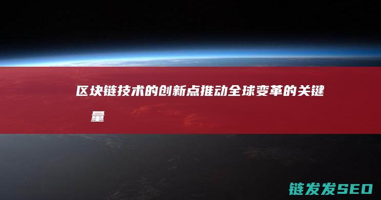 区块链技术的创新点：推动全球变革的关键力量 (区块链技术的特点)