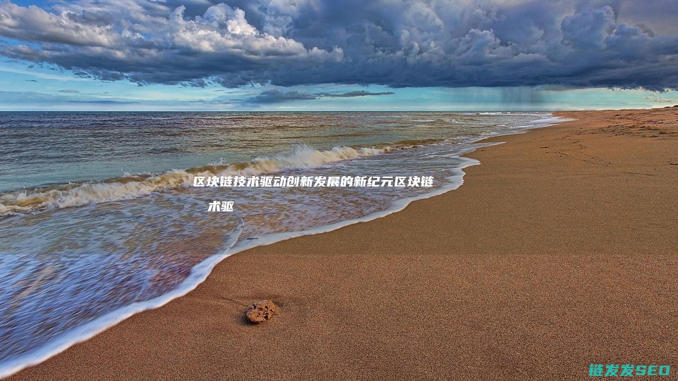 区块链技术驱动创新发展的新纪元 (区块链技术驱动金融 pdf)