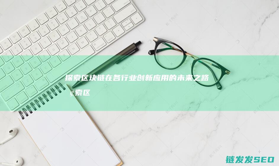 探索区块链在各行业创新应用的未来之路 (探索区块链技术)