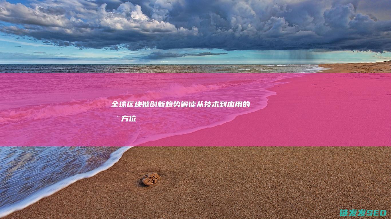 全球区块链创新趋势解读：从技术到应用的全方位发展 (全球区块链创新发展大会邓迪)