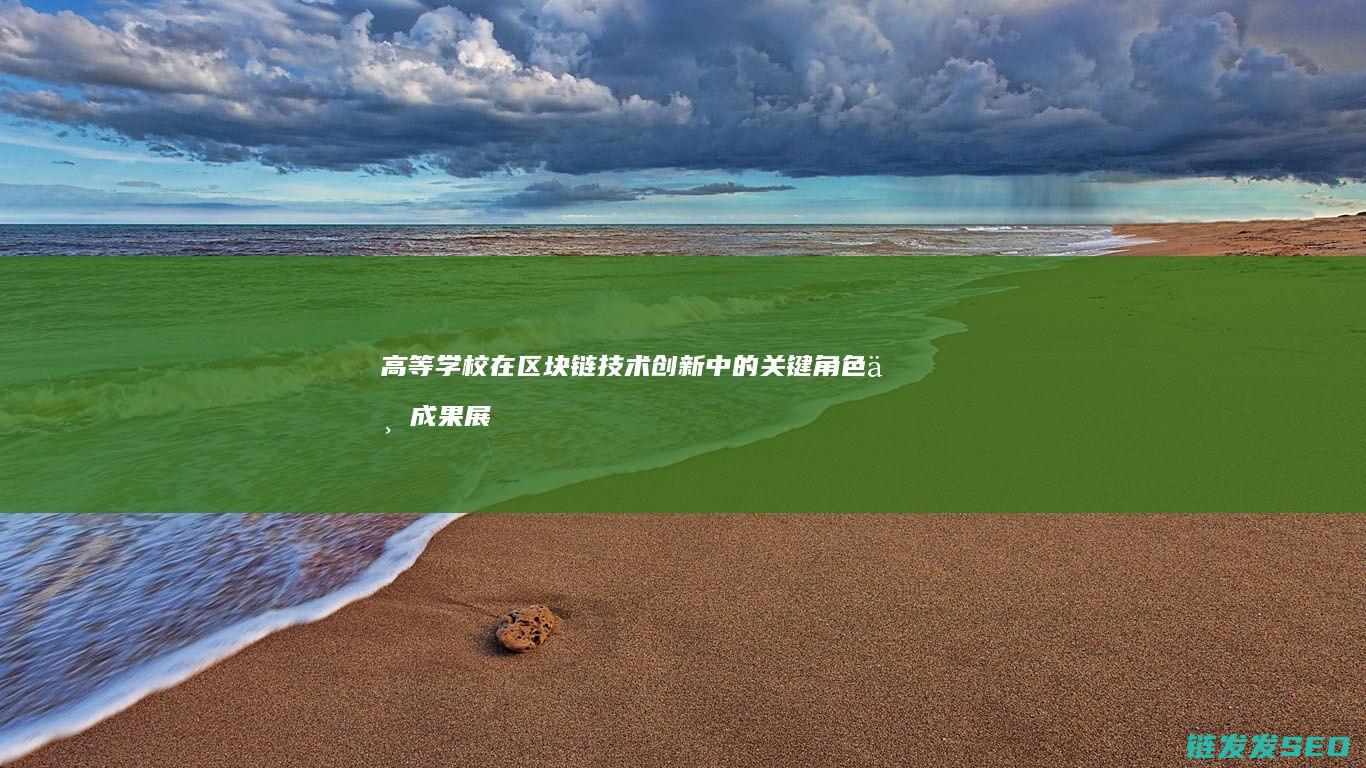 高等学校在区块链技术创新中的关键角色与成果展示 (高等学校区块链技术创新行动计划是在哪一年发布的)
