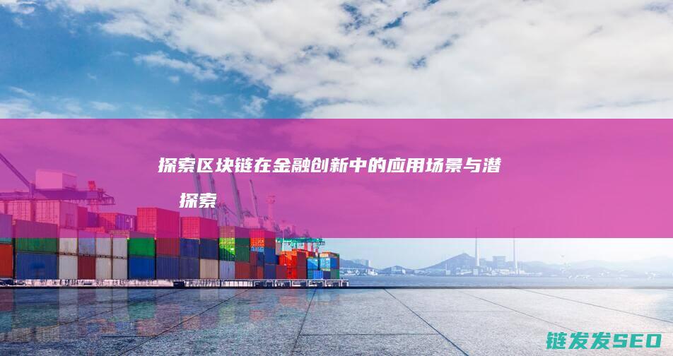 探索区块链在金融创新中的应用场景与潜力 (探索区块链在社会保险费征收)
