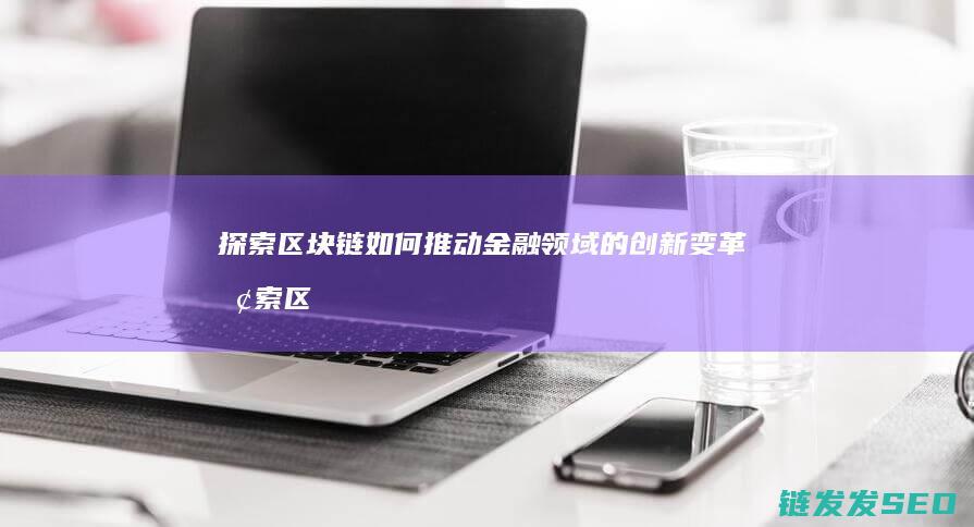 探索区块链如何推动金融领域的创新变革 (探索区块链技术)