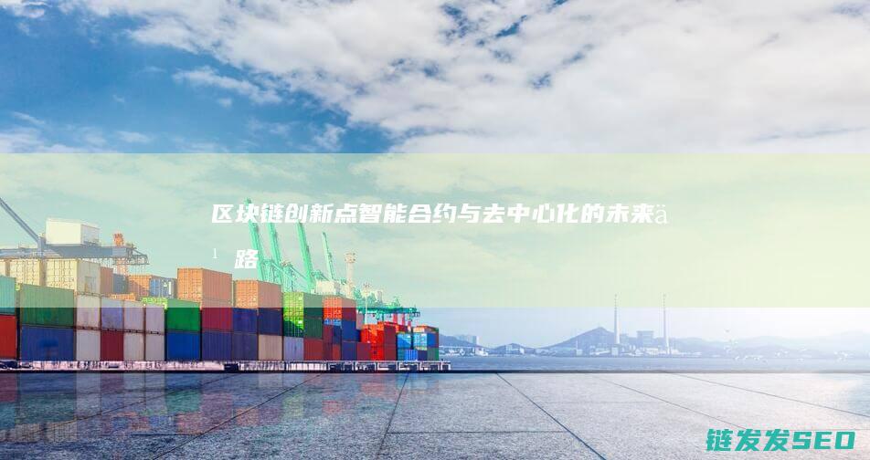 区块链创新点：智能合约与去中心化的未来之路 (区块链创新点是什么)
