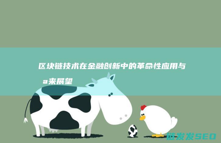 区块链技术在金融创新中的革命性应用与未来展望 (区块链技术在金融科技领域中的应用有哪些优势)