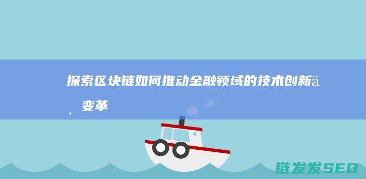 探索区块链如何推动金融领域的技术创新与变革 (探索区块链技术)