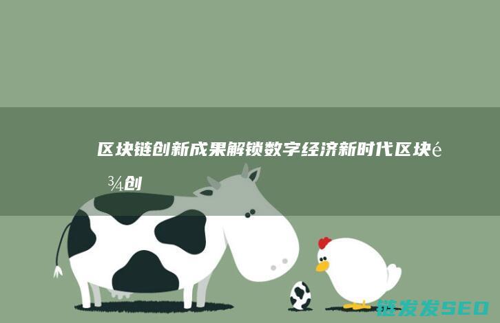 区块链创新成果：解锁数字经济新时代 (区块链创新成果有哪些)